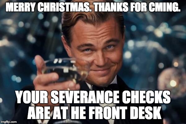 Leonardo Dicaprio Cheers | MERRY CHRISTMAS. THANKS FOR CMING. YOUR SEVERANCE CHECKS ARE AT HE FRONT DESK | image tagged in memes,leonardo dicaprio cheers | made w/ Imgflip meme maker