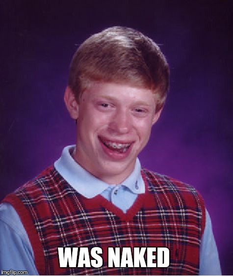 Bad Luck Brian Meme | WAS NAKED | image tagged in memes,bad luck brian | made w/ Imgflip meme maker