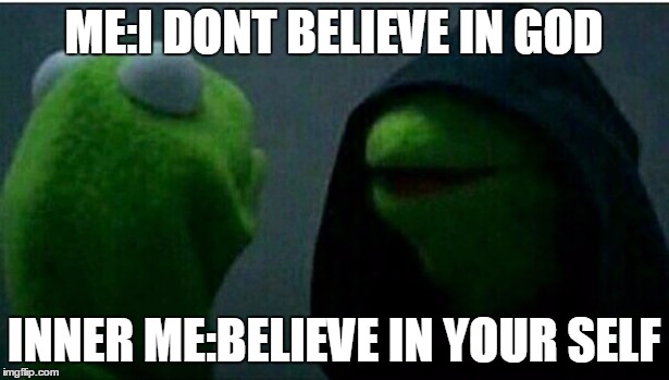 Kermit the Frog Inner | ME:I DONT BELIEVE IN GOD; INNER ME:BELIEVE IN YOUR SELF | image tagged in kermit the frog inner | made w/ Imgflip meme maker