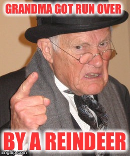 Back In My Day Meme | GRANDMA GOT RUN OVER; BY A REINDEER | image tagged in memes,back in my day | made w/ Imgflip meme maker