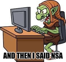 Trolls | AND THEN I SAID NSA | image tagged in trolls | made w/ Imgflip meme maker