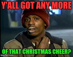 Still feeling like... |  Y'ALL GOT ANY MORE; OF THAT CHRISTMAS CHEER? | image tagged in memes,yall got any more of,merry christmas,happy holidays,you might be a scrooge if | made w/ Imgflip meme maker