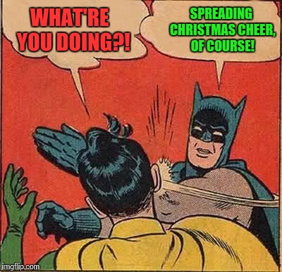 Mind how you go about it... | SPREADING CHRISTMAS CHEER, OF COURSE! WHAT'RE  YOU DOING?! | image tagged in memes,batman slapping robin,merry christmas,ho ho ho | made w/ Imgflip meme maker