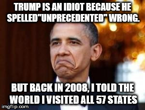 Everyone has their moments to shine... | TRUMP IS AN IDIOT BECAUSE HE SPELLED"UNPRECEDENTED" WRONG. BUT BACK IN 2008, I TOLD THE WORLD I VISITED ALL 57 STATES | image tagged in obama not bad,memes,funny memes,trump,obama | made w/ Imgflip meme maker