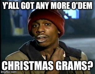 Y'all Got Any More Of That Meme | Y'ALL GOT ANY MORE O'DEM; CHRISTMAS GRAMS? | image tagged in memes,yall got any more of | made w/ Imgflip meme maker