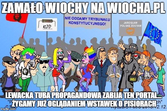 ZAMAŁO WIOCHY NA WIOCHA.PL; LEWACKA TUBA PROPAGANDOWA ZABIJA TEN PORTAL... ŻYGAMY JUŻ OGLĄDANIEM WSTAWEK O PISIORACH | image tagged in wiocha | made w/ Imgflip meme maker