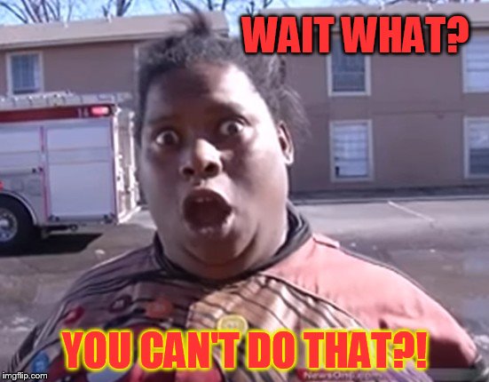 The Building is on Fire Interview | WAIT WHAT? YOU CAN'T DO THAT?! | image tagged in the building is on fire interview | made w/ Imgflip meme maker