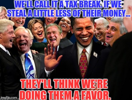 Government logic | WE'LL CALL IT A TAX BREAK. IF WE STEAL A LITTLE LESS OF THEIR MONEY... THEY'LL THINK WE'RE DOING THEM A FAVOR. | image tagged in obama middle finger,trump-hillary | made w/ Imgflip meme maker