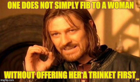 One Does Not Simply | ONE DOES NOT SIMPLY FIB TO A WOMAN; ,,, WITHOUT OFFERING HER A TRINKET FIRST | image tagged in memes,one does not simply | made w/ Imgflip meme maker