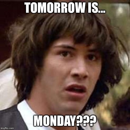 Conspiracy Keanu | TOMORROW IS... MONDAY??? | image tagged in memes,conspiracy keanu | made w/ Imgflip meme maker