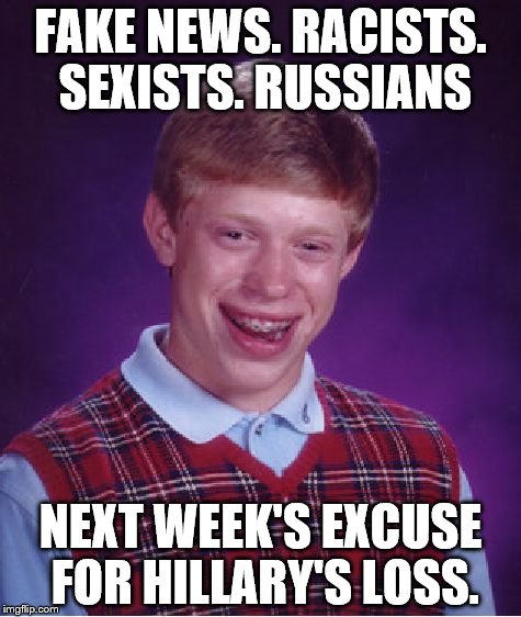 Bad Luck Brian | FAKE NEWS. RACISTS. SEXISTS. RUSSIANS; NEXT WEEK'S EXCUSE FOR HILLARY'S LOSS. | image tagged in memes,bad luck brian | made w/ Imgflip meme maker