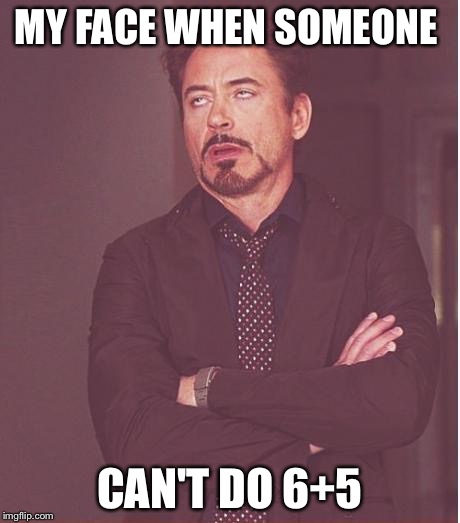 Face You Make Robert Downey Jr Meme | MY FACE WHEN SOMEONE; CAN'T DO 6+5 | image tagged in memes,face you make robert downey jr | made w/ Imgflip meme maker