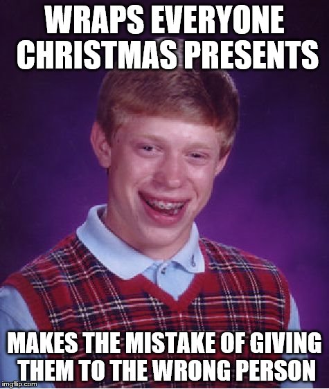 Bad Luck Brian Meme | WRAPS EVERYONE CHRISTMAS PRESENTS; MAKES THE MISTAKE OF GIVING THEM TO THE WRONG PERSON | image tagged in memes,bad luck brian | made w/ Imgflip meme maker