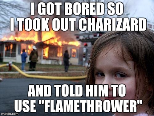 Disaster Girl Meme | I GOT BORED SO I TOOK OUT CHARIZARD; AND TOLD HIM TO USE "FLAMETHROWER" | image tagged in memes,disaster girl | made w/ Imgflip meme maker