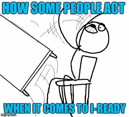 Table Flip Guy | HOW SOME PEOPLE ACT; WHEN IT COMES TO I-READY | image tagged in memes,table flip guy | made w/ Imgflip meme maker