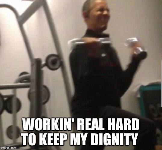 WORKIN' REAL HARD TO KEEP MY DIGNITY | made w/ Imgflip meme maker