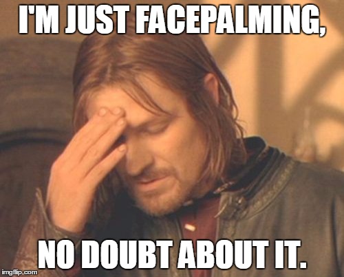 Facepalming Boromir | I'M JUST FACEPALMING, NO DOUBT ABOUT IT. | image tagged in memes,frustrated boromir | made w/ Imgflip meme maker