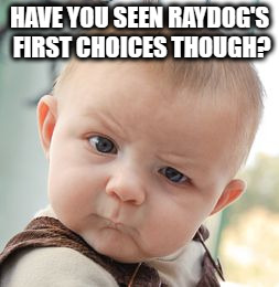 Skeptical Baby Meme | HAVE YOU SEEN RAYDOG'S FIRST CHOICES THOUGH? | image tagged in memes,skeptical baby | made w/ Imgflip meme maker