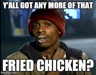 Y'all Got Any More Of That Meme | Y'ALL GOT ANY MORE OF THAT FRIED CHICKEN? | image tagged in memes,yall got any more of | made w/ Imgflip meme maker