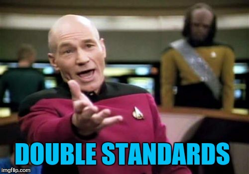 Picard Wtf Meme | DOUBLE STANDARDS | image tagged in memes,picard wtf | made w/ Imgflip meme maker
