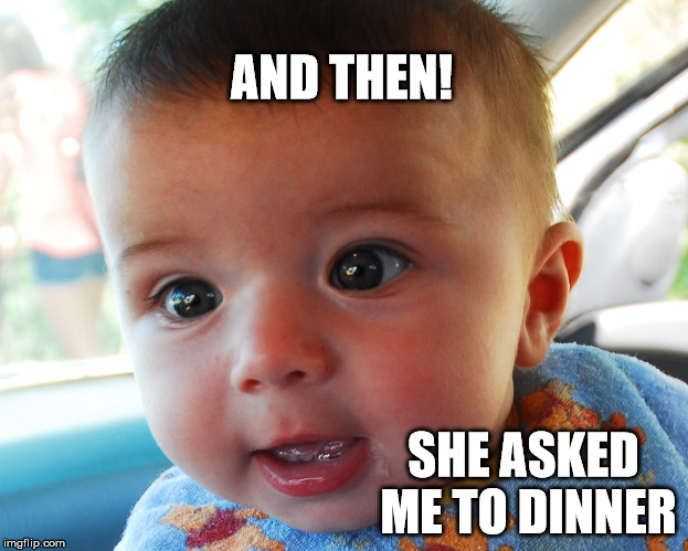Baby Diner | AND THEN! SHE ASKED ME TO DINNER | image tagged in baby food,momma diner | made w/ Imgflip meme maker