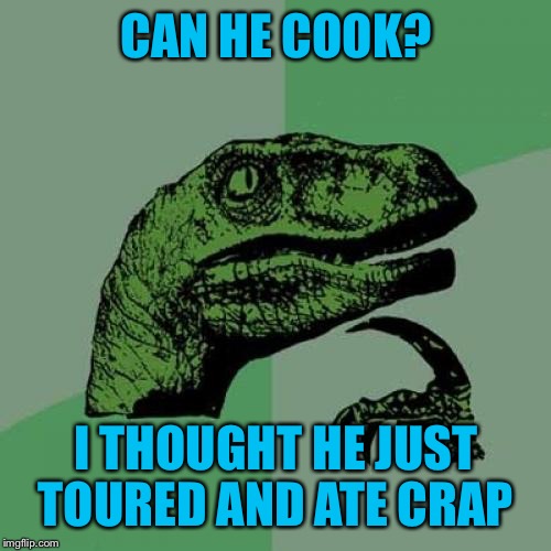Philosoraptor Meme | CAN HE COOK? I THOUGHT HE JUST TOURED AND ATE CRAP | image tagged in memes,philosoraptor | made w/ Imgflip meme maker
