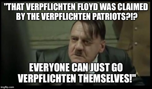 "THAT VERPFLICHTEN FLOYD WAS CLAIMED BY THE VERPFLICHTEN PATRIOTS?!? EVERYONE CAN JUST GO VERPFLICHTEN THEMSELVES!" | made w/ Imgflip meme maker