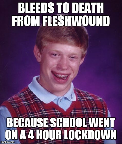 Bad Luck Brian Meme | BLEEDS TO DEATH FROM FLESHWOUND BECAUSE SCHOOL WENT ON A 4 HOUR LOCKDOWN | image tagged in memes,bad luck brian | made w/ Imgflip meme maker