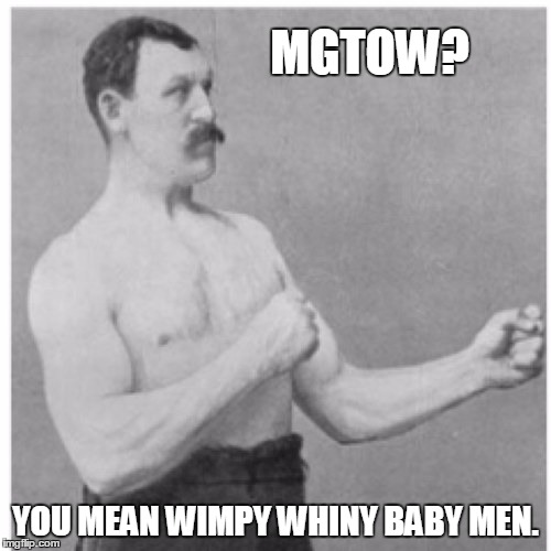 Overly Manly Man Meme | MGTOW? YOU MEAN WIMPY WHINY BABY MEN. | image tagged in memes,overly manly man | made w/ Imgflip meme maker