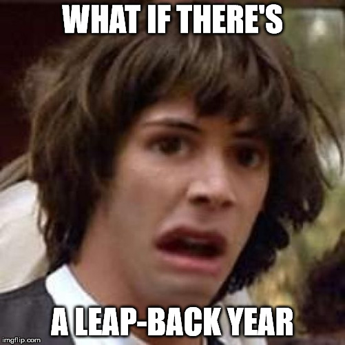 Conspiracy Keanu Distorted | WHAT IF THERE'S A LEAP-BACK YEAR | image tagged in conspiracy keanu distorted | made w/ Imgflip meme maker