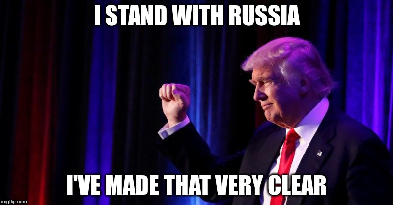 Traitor | I STAND WITH RUSSIA; I'VE MADE THAT VERY CLEAR | image tagged in trump,traitor,russian,republican,fascist | made w/ Imgflip meme maker