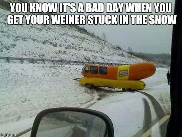 YOU KNOW IT'S A BAD DAY WHEN YOU GET YOUR WEINER STUCK IN THE SNOW | image tagged in weiners | made w/ Imgflip meme maker