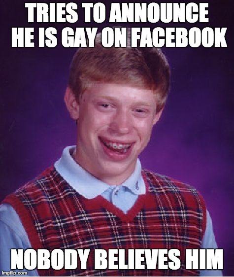 Bad Luck Brian Meme | TRIES TO ANNOUNCE HE IS GAY ON FACEBOOK NOBODY BELIEVES HIM | image tagged in memes,bad luck brian,AdviceAnimals | made w/ Imgflip meme maker