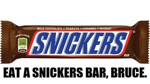 EAT A SNICKERS BAR, BRUCE. | made w/ Imgflip meme maker