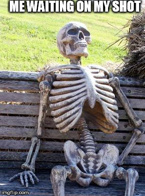 Waiting Skeleton Meme | ME WAITING ON MY SHOT | image tagged in memes,waiting skeleton | made w/ Imgflip meme maker