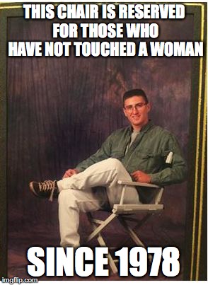 loser chair | THIS CHAIR IS RESERVED FOR THOSE WHO HAVE NOT TOUCHED A WOMAN; SINCE 1978 | image tagged in vicktory | made w/ Imgflip meme maker
