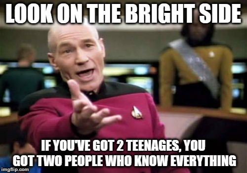 Picard Wtf Meme | LOOK ON THE BRIGHT SIDE IF YOU'VE GOT 2 TEENAGES, YOU GOT TWO PEOPLE WHO KNOW EVERYTHING | image tagged in memes,picard wtf | made w/ Imgflip meme maker