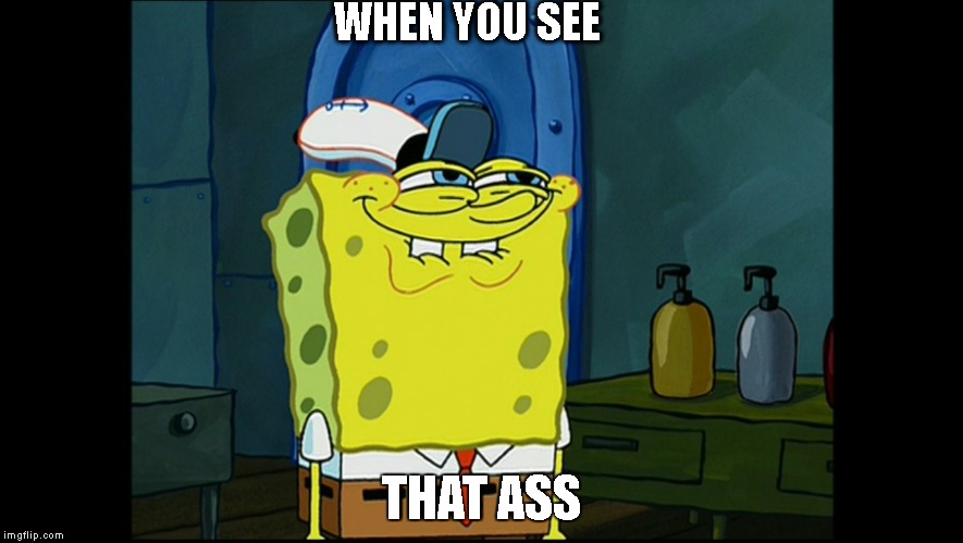 WHEN YOU SEE; THAT ASS | image tagged in funny memes | made w/ Imgflip meme maker
