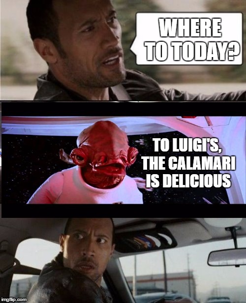 The Rock Driving Blank | WHERE TO TODAY? TO LUIGI'S, THE CALAMARI IS DELICIOUS | image tagged in the rock driving blank | made w/ Imgflip meme maker