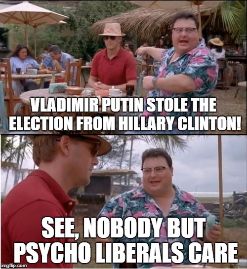 See Nobody Cares | VLADIMIR PUTIN STOLE THE ELECTION FROM HILLARY CLINTON! SEE, NOBODY BUT PSYCHO LIBERALS CARE | image tagged in memes,see nobody cares | made w/ Imgflip meme maker