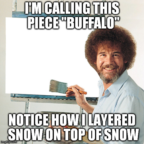 I'M CALLING THIS PIECE "BUFFALO"; NOTICE HOW I LAYERED SNOW ON TOP OF SNOW | image tagged in bob ross buffalo,snow | made w/ Imgflip meme maker