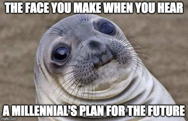 I spoke to someone who literally said, "I'll probably go to New York and do SNL for a while." No experience. This was the plan.  | THE FACE YOU MAKE WHEN YOU HEAR; A MILLENNIAL'S PLAN FOR THE FUTURE | image tagged in memes,awkward moment sealion,millennial,bacon,when will these snow flakes melt | made w/ Imgflip meme maker