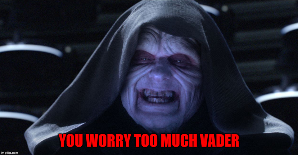 The Emperor Smiling | YOU WORRY TOO MUCH VADER | image tagged in the emperor smiling | made w/ Imgflip meme maker