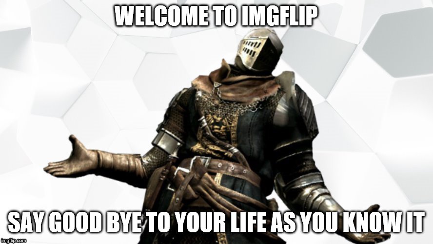 WELCOME TO IMGFLIP SAY GOOD BYE TO YOUR LIFE AS YOU KNOW IT | made w/ Imgflip meme maker