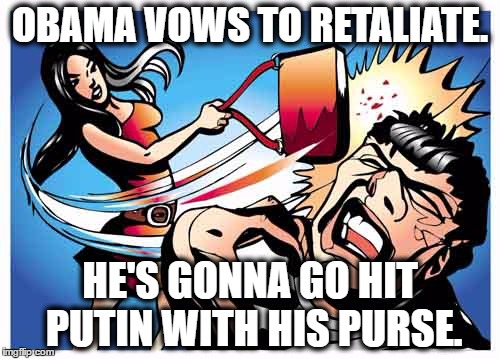 Obama's gonna git tough! | OBAMA VOWS TO RETALIATE. HE'S GONNA GO HIT PUTIN WITH HIS PURSE. | image tagged in obama,obama v putin,vladimir putin,obama crying | made w/ Imgflip meme maker