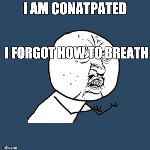 Y U No | I AM CONATPATED; I FORGOT HOW TO BREATH | image tagged in memes,y u no | made w/ Imgflip meme maker