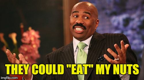 Steve Harvey Meme | THEY COULD "EAT" MY NUTS | image tagged in memes,steve harvey | made w/ Imgflip meme maker