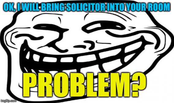 OK, I WILL BRING SOLICITOR INTO YOUR ROOM PROBLEM? | made w/ Imgflip meme maker