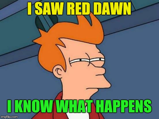 Futurama Fry Meme | I SAW RED DAWN I KNOW WHAT HAPPENS | image tagged in memes,futurama fry | made w/ Imgflip meme maker