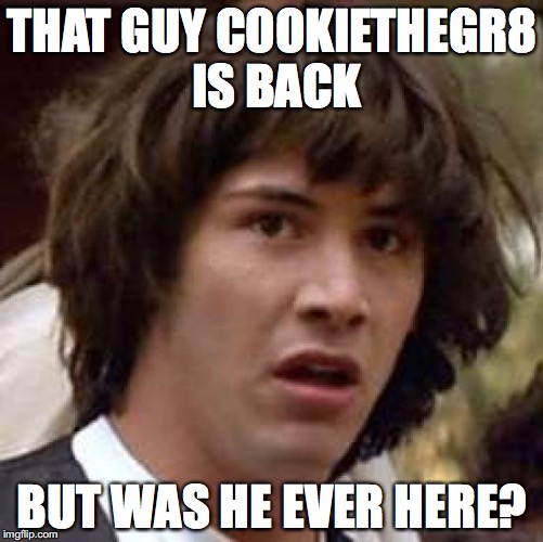 Conspiracy Keanu | THAT GUY COOKIETHEGR8 IS BACK; BUT WAS HE EVER HERE? | image tagged in memes,conspiracy keanu | made w/ Imgflip meme maker